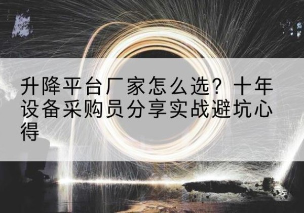 义乌升降平台厂家-怎么选？十年设备采购员分享实战避坑心得
